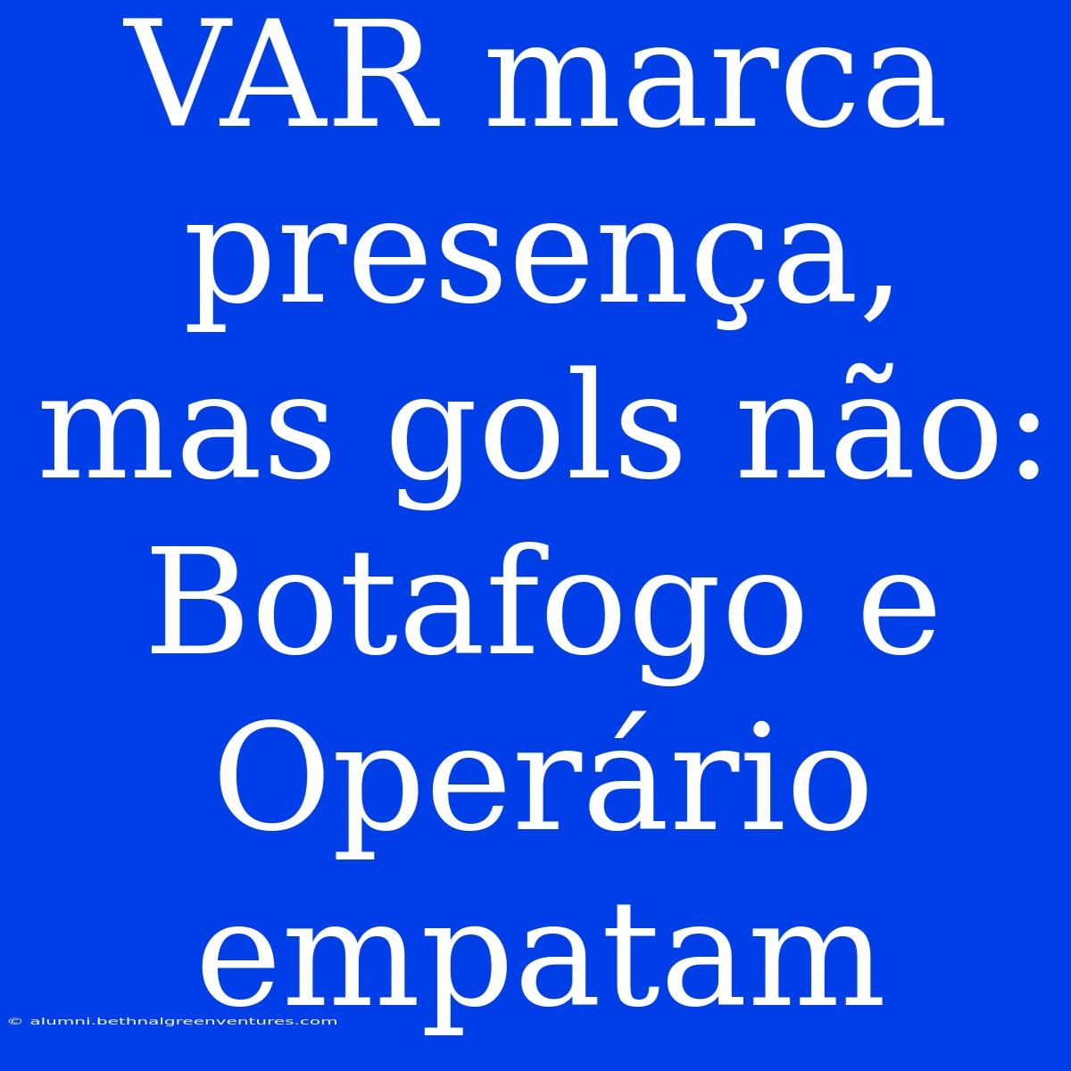 VAR Marca Presença, Mas Gols Não: Botafogo E Operário Empatam