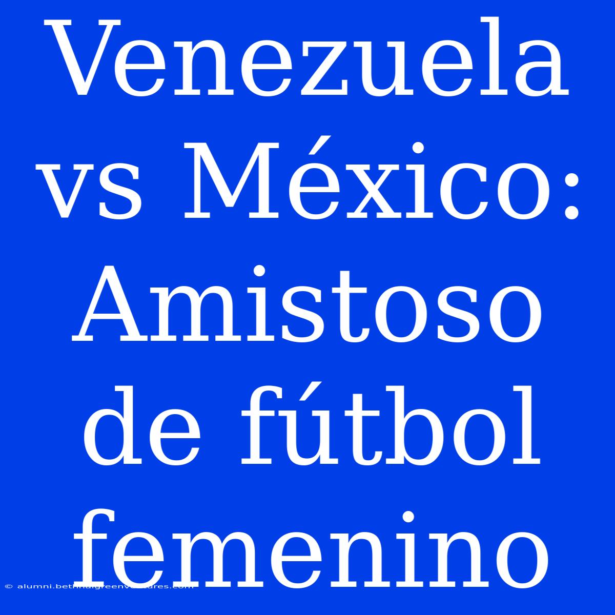 Venezuela Vs México: Amistoso De Fútbol Femenino