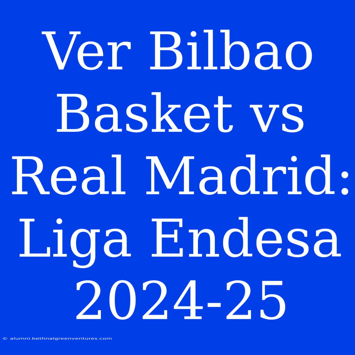 Ver Bilbao Basket Vs Real Madrid: Liga Endesa 2024-25