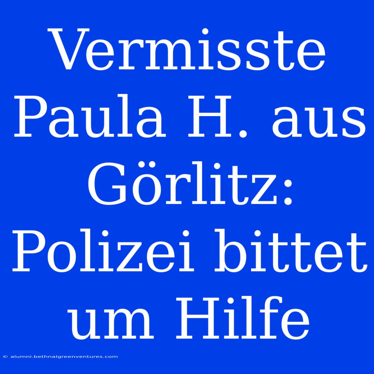 Vermisste Paula H. Aus Görlitz: Polizei Bittet Um Hilfe