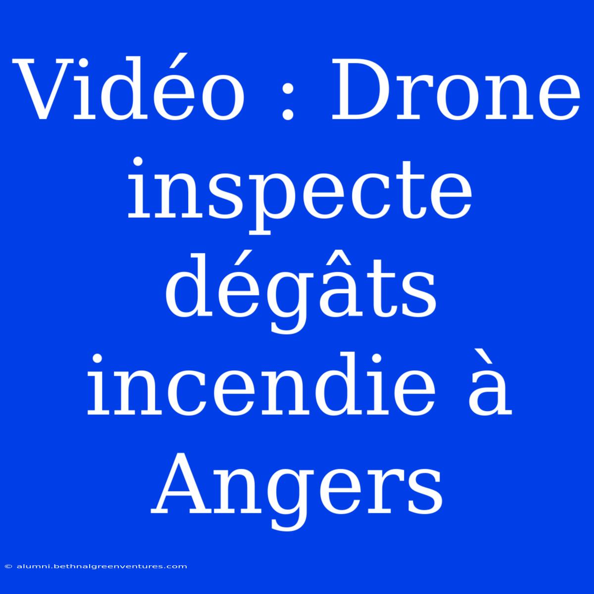 Vidéo : Drone Inspecte Dégâts Incendie À Angers