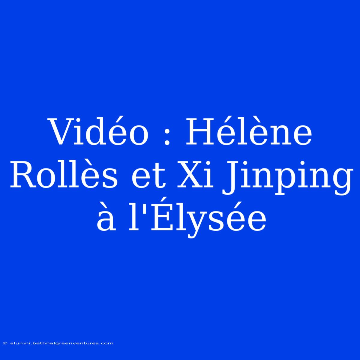 Vidéo : Hélène Rollès Et Xi Jinping À L'Élysée