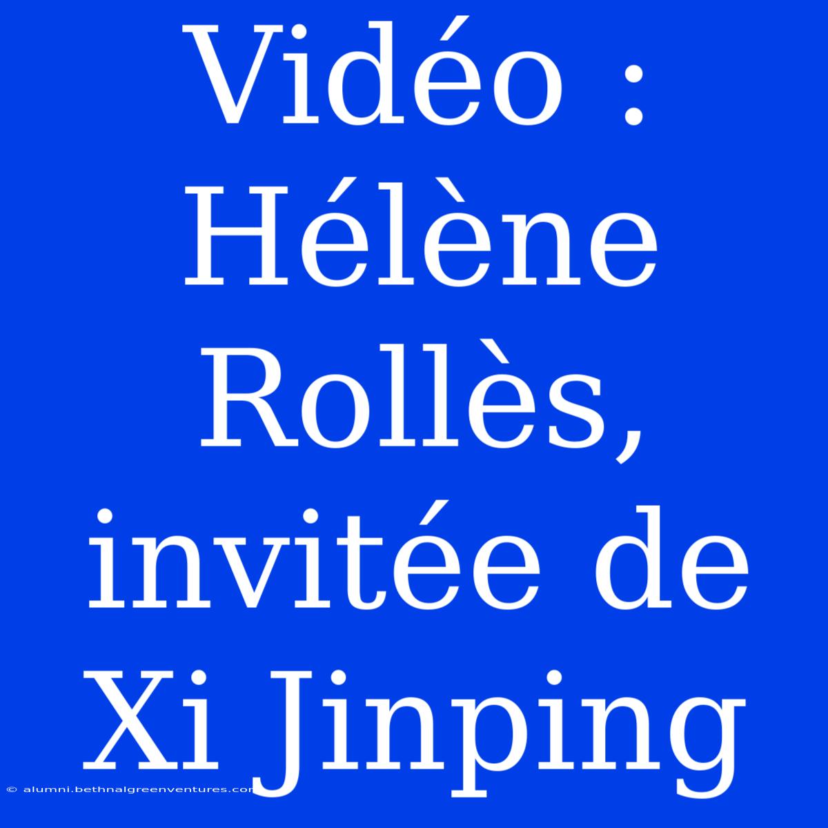 Vidéo : Hélène Rollès, Invitée De Xi Jinping