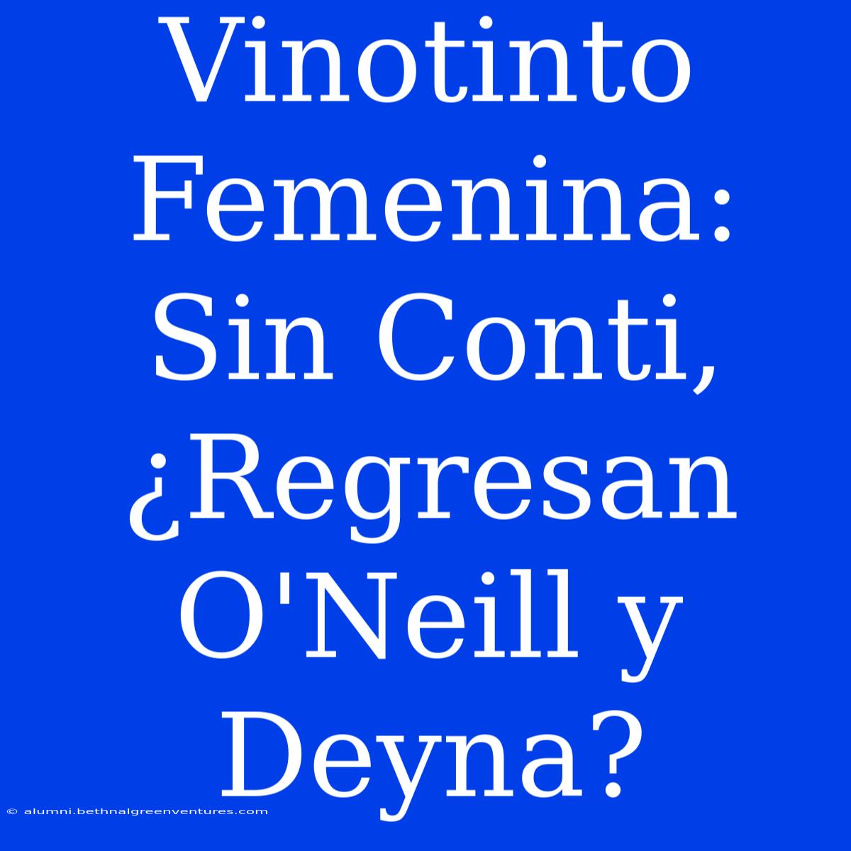 Vinotinto Femenina: Sin Conti, ¿Regresan O'Neill Y Deyna?