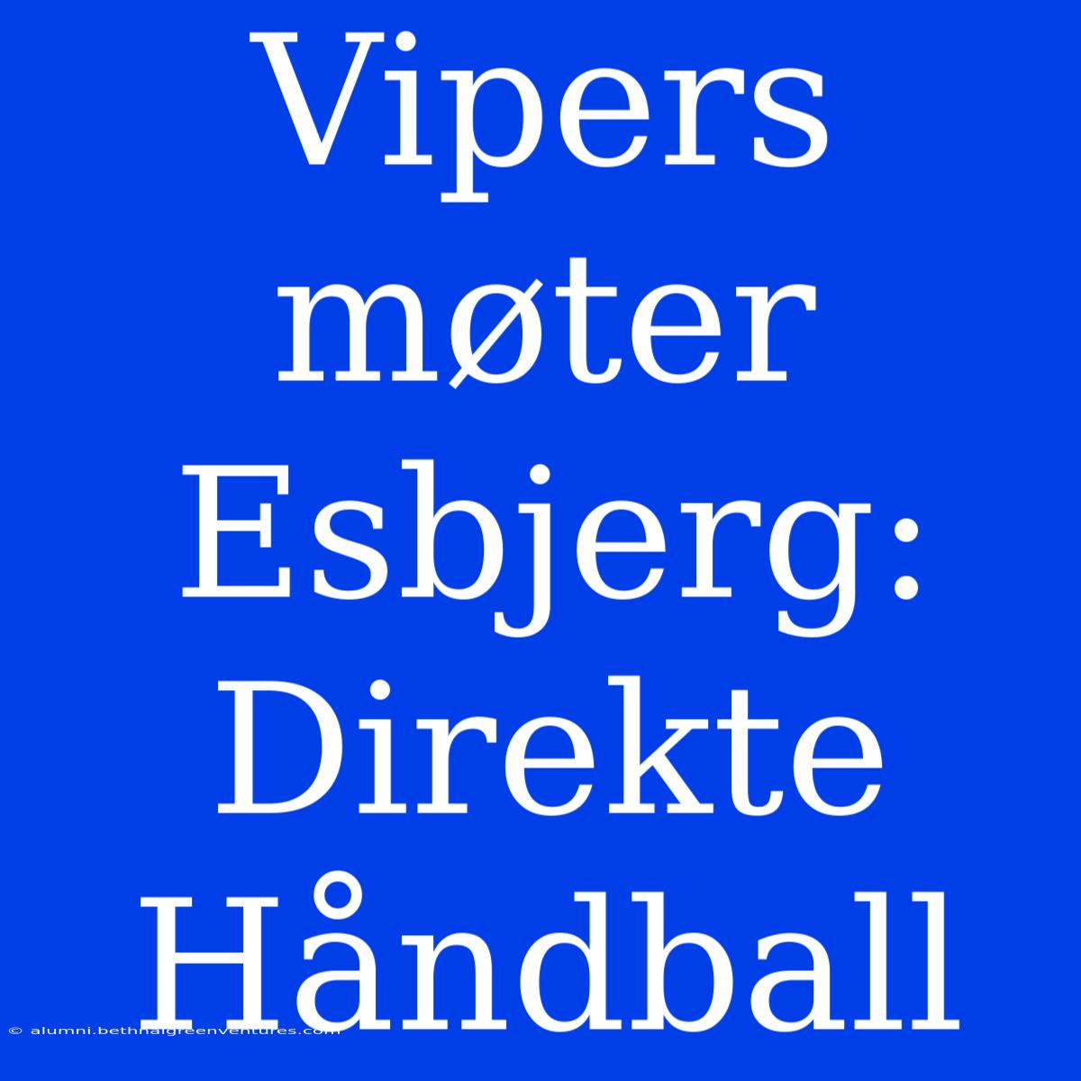 Vipers Møter Esbjerg: Direkte Håndball