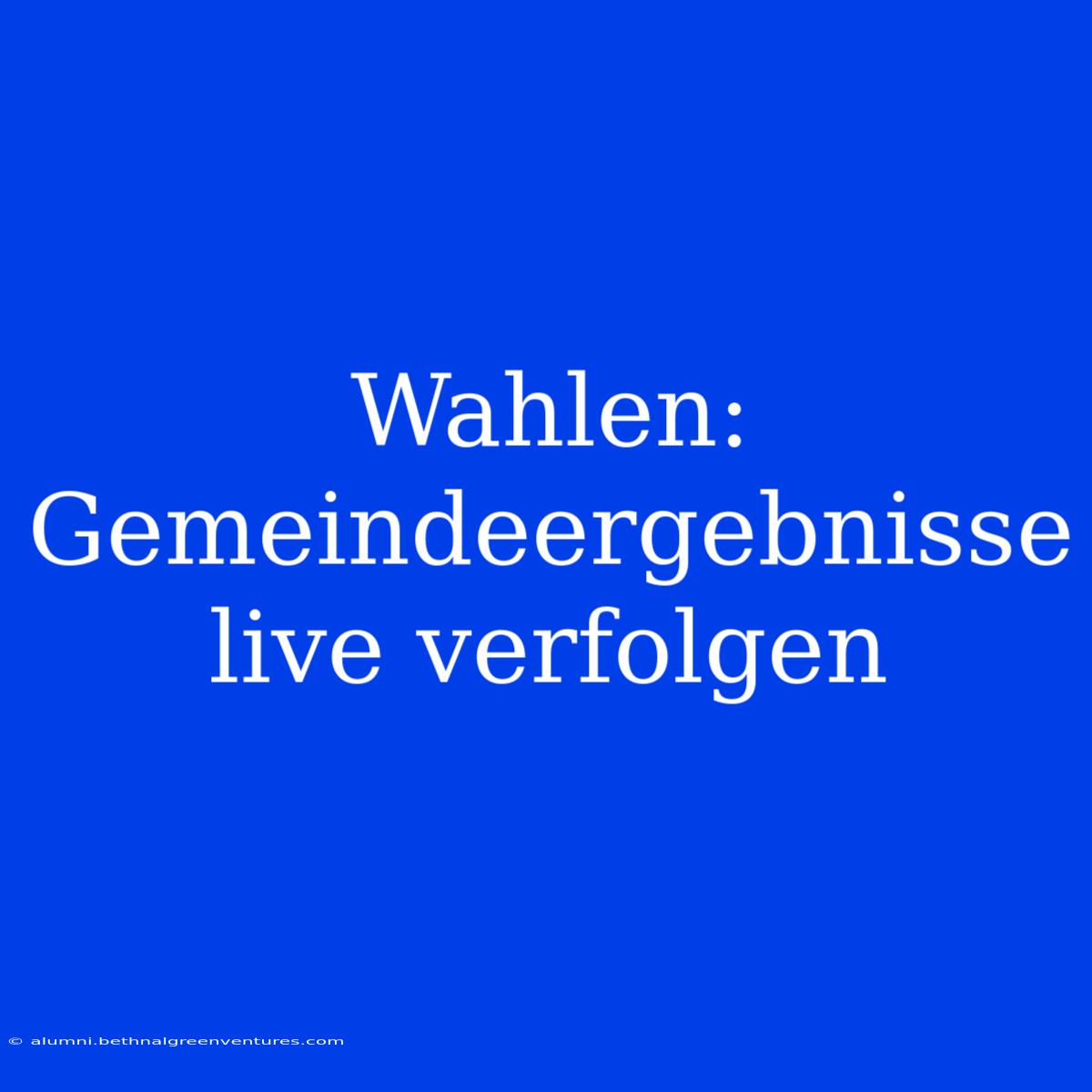 Wahlen: Gemeindeergebnisse Live Verfolgen