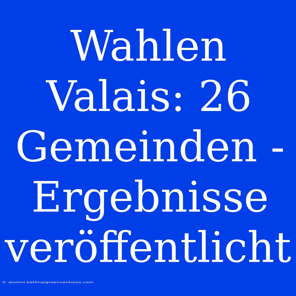 Wahlen Valais: 26 Gemeinden - Ergebnisse Veröffentlicht