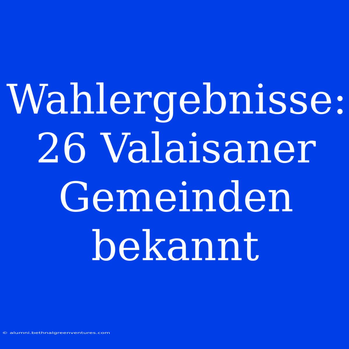 Wahlergebnisse: 26 Valaisaner Gemeinden Bekannt