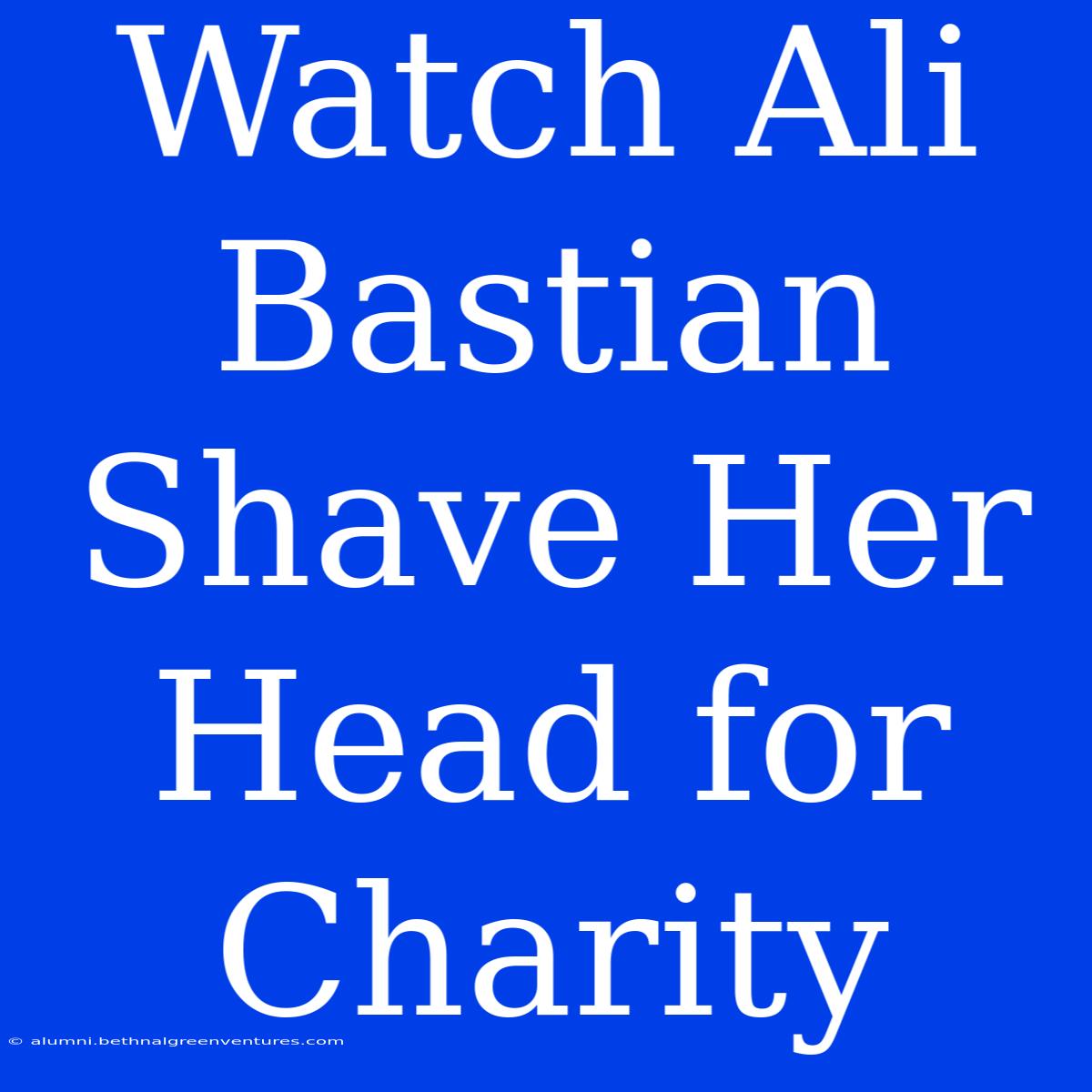 Watch Ali Bastian Shave Her Head For Charity