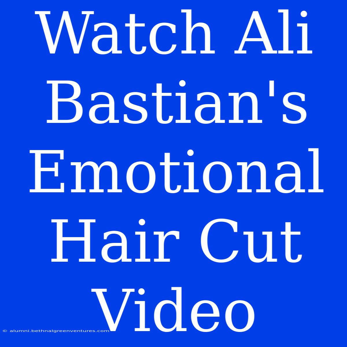 Watch Ali Bastian's Emotional Hair Cut Video