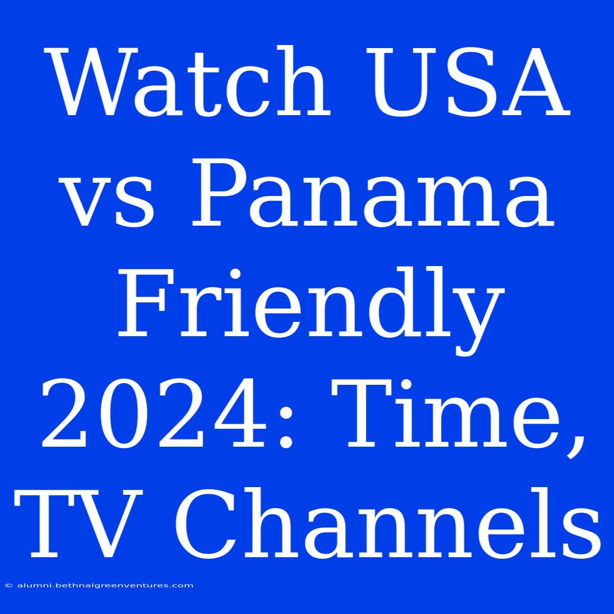 Watch USA Vs Panama Friendly 2024: Time, TV Channels