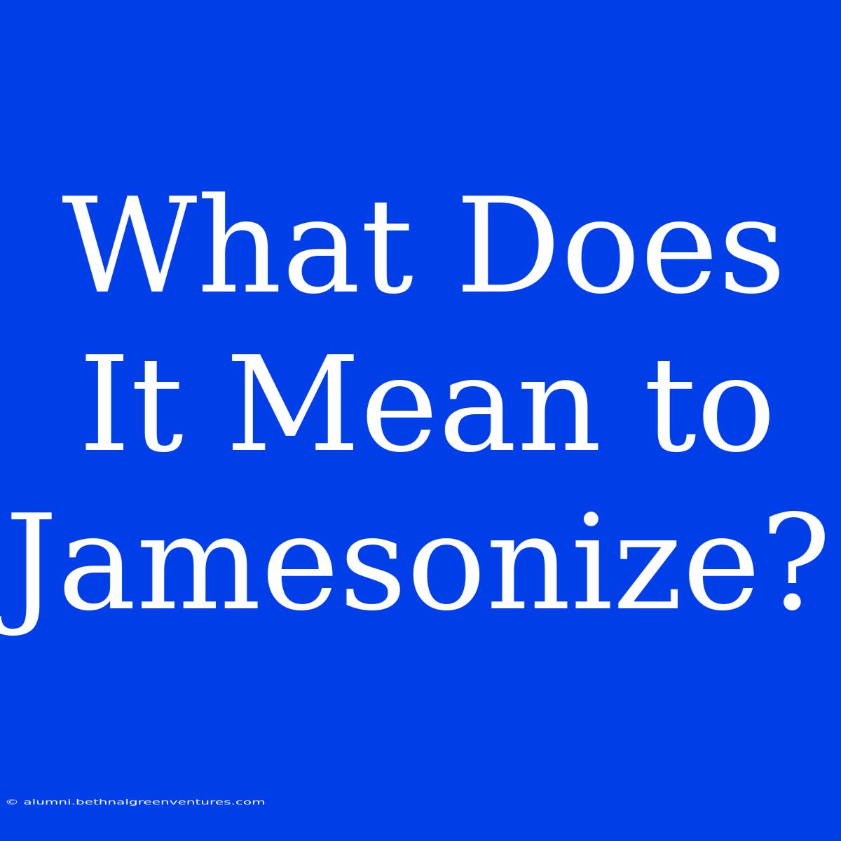 What Does It Mean To Jamesonize?