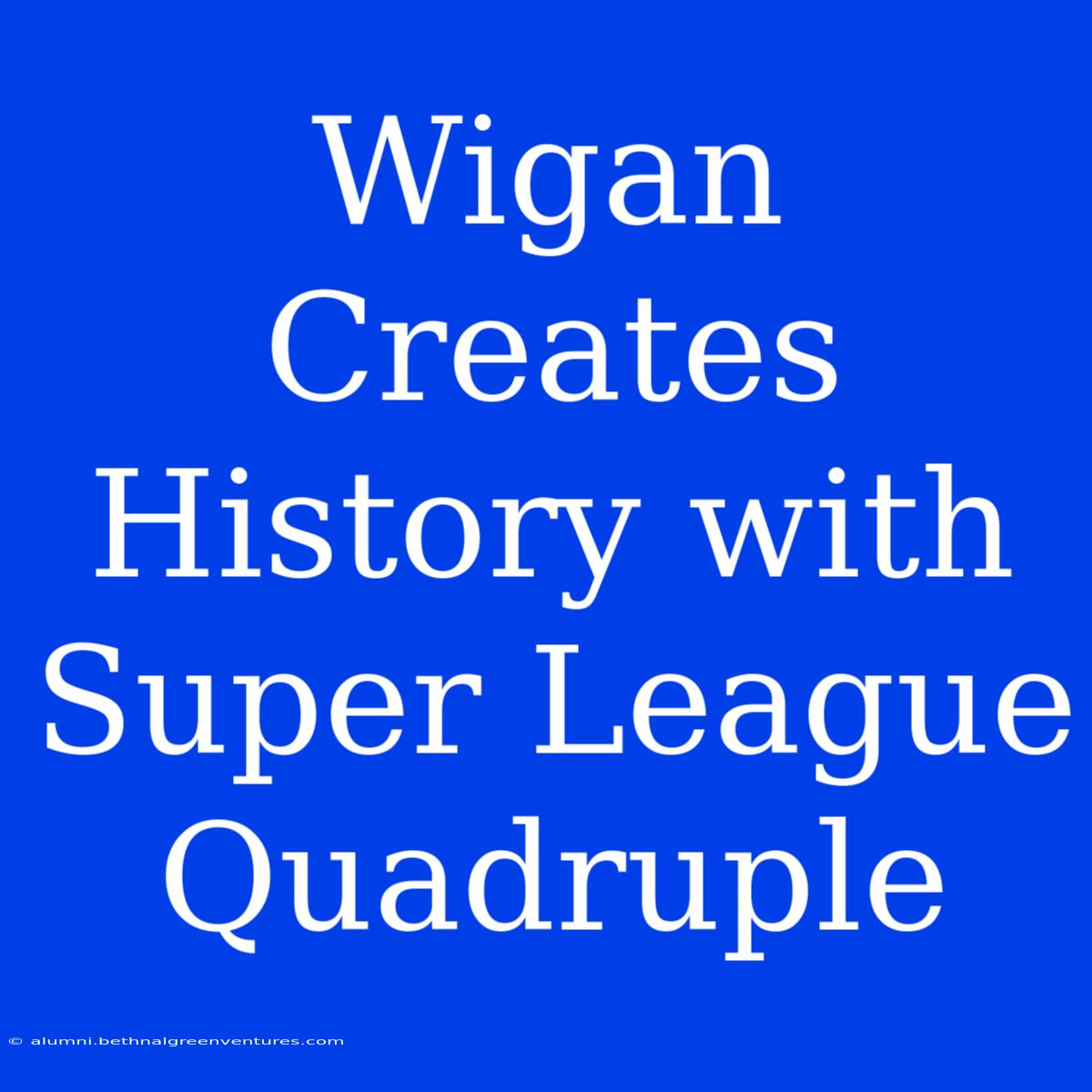 Wigan Creates History With Super League Quadruple