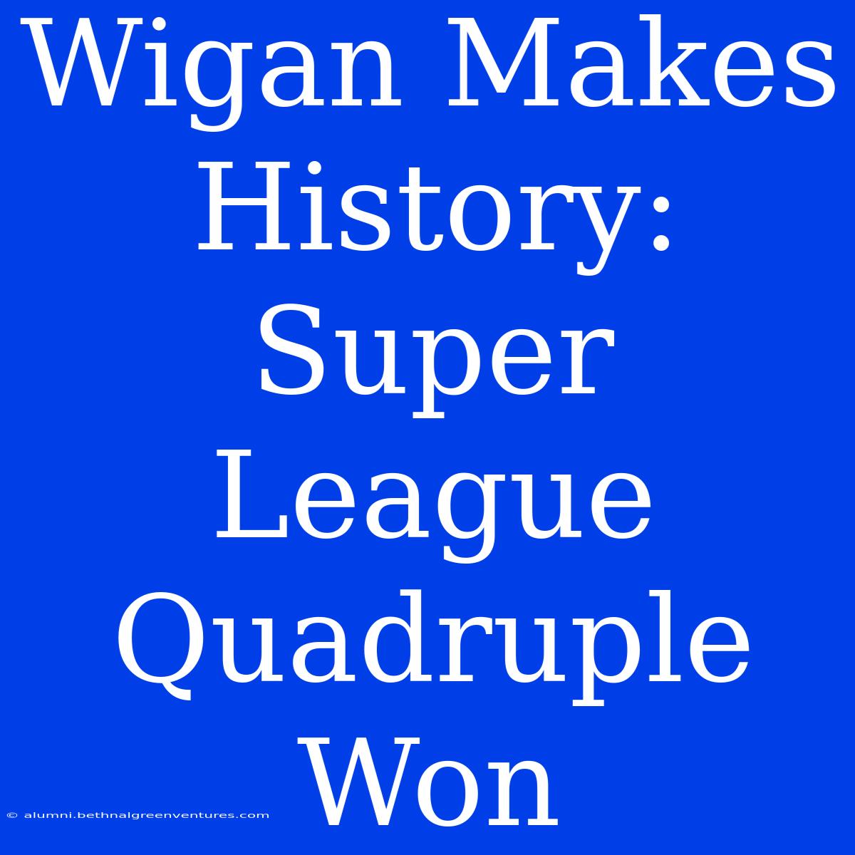 Wigan Makes History: Super League Quadruple Won