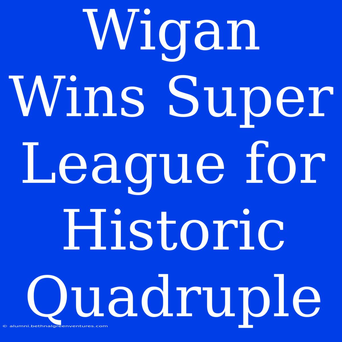 Wigan Wins Super League For Historic Quadruple