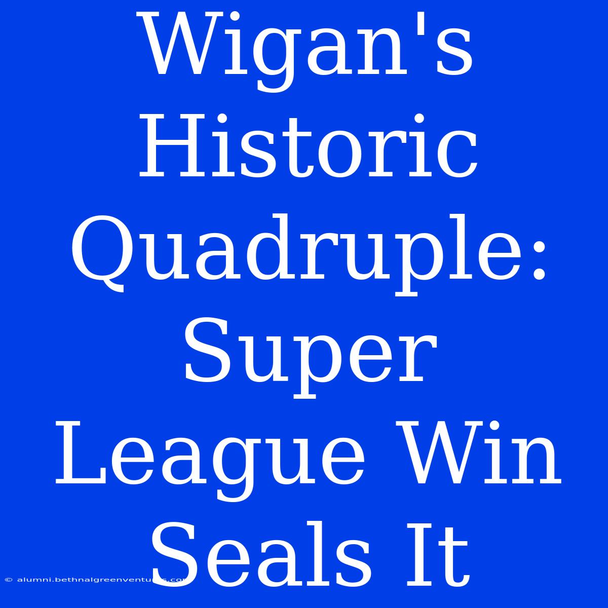 Wigan's Historic Quadruple: Super League Win Seals It