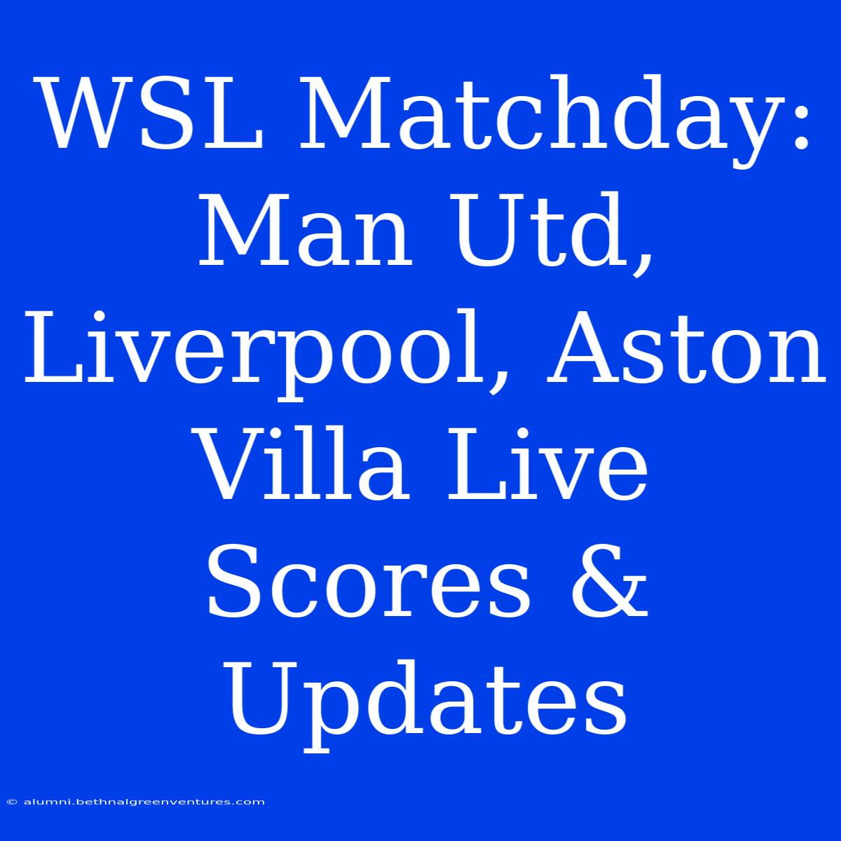 WSL Matchday: Man Utd, Liverpool, Aston Villa Live Scores & Updates