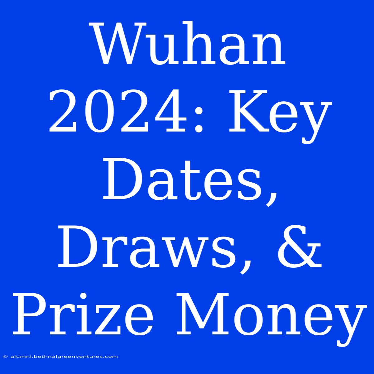 Wuhan 2024 Key Dates, Draws, & Prize Money