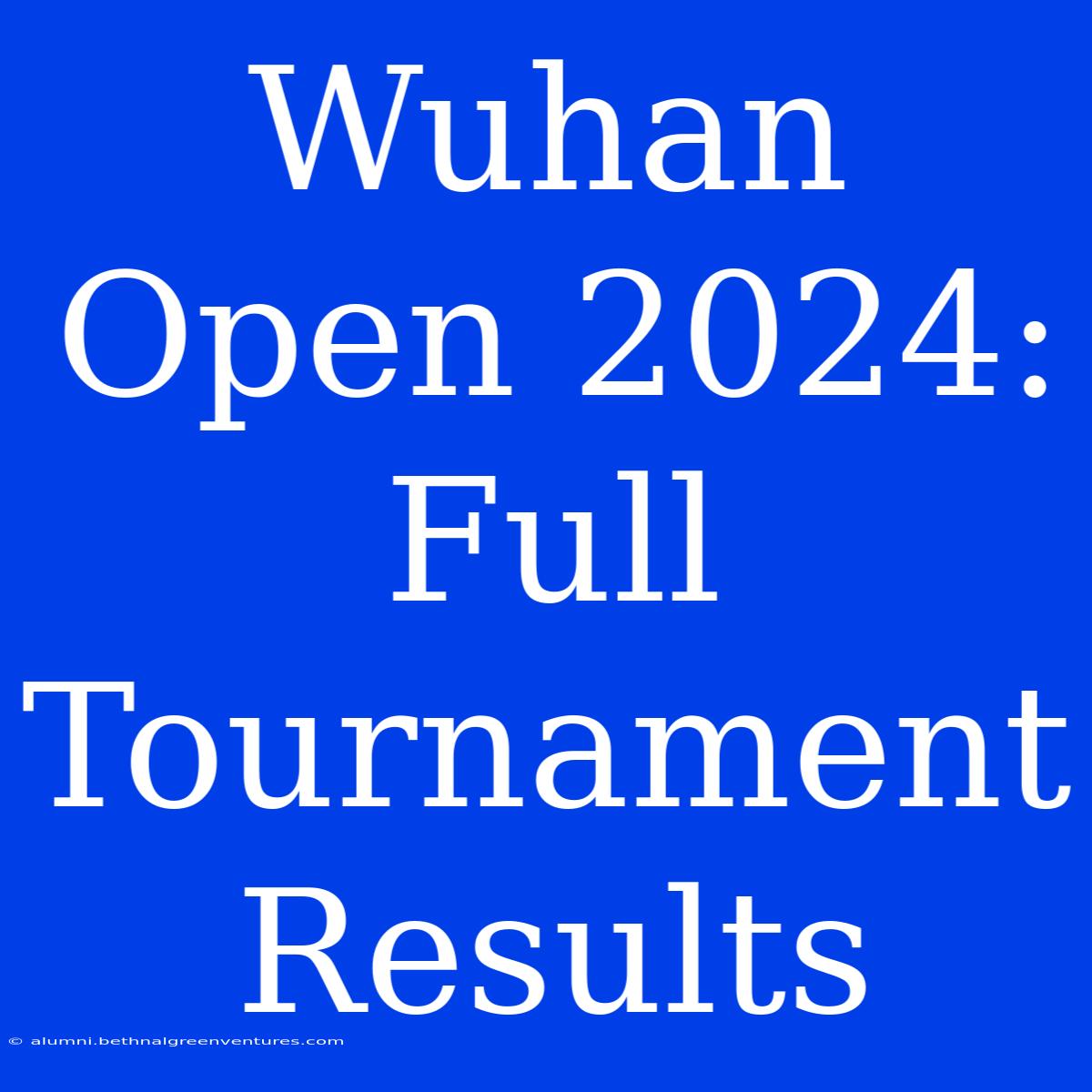 Wuhan Open 2024:  Full Tournament Results