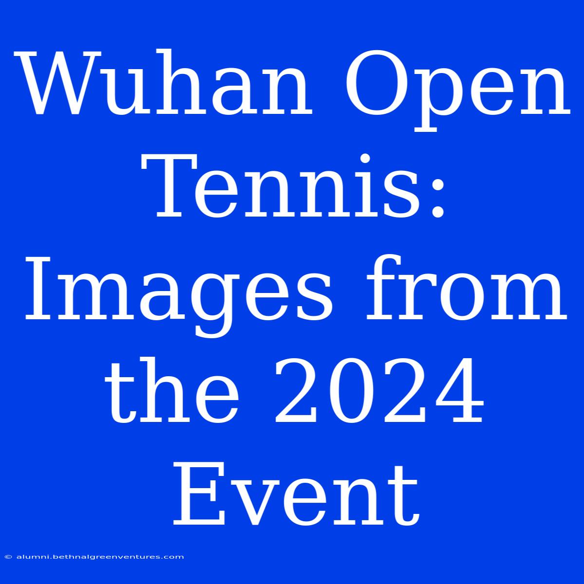 Wuhan Open Tennis: Images From The 2024 Event