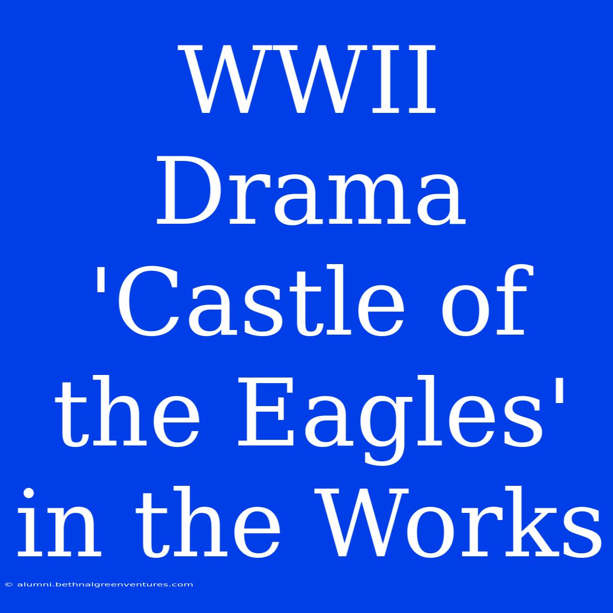 WWII Drama 'Castle Of The Eagles' In The Works