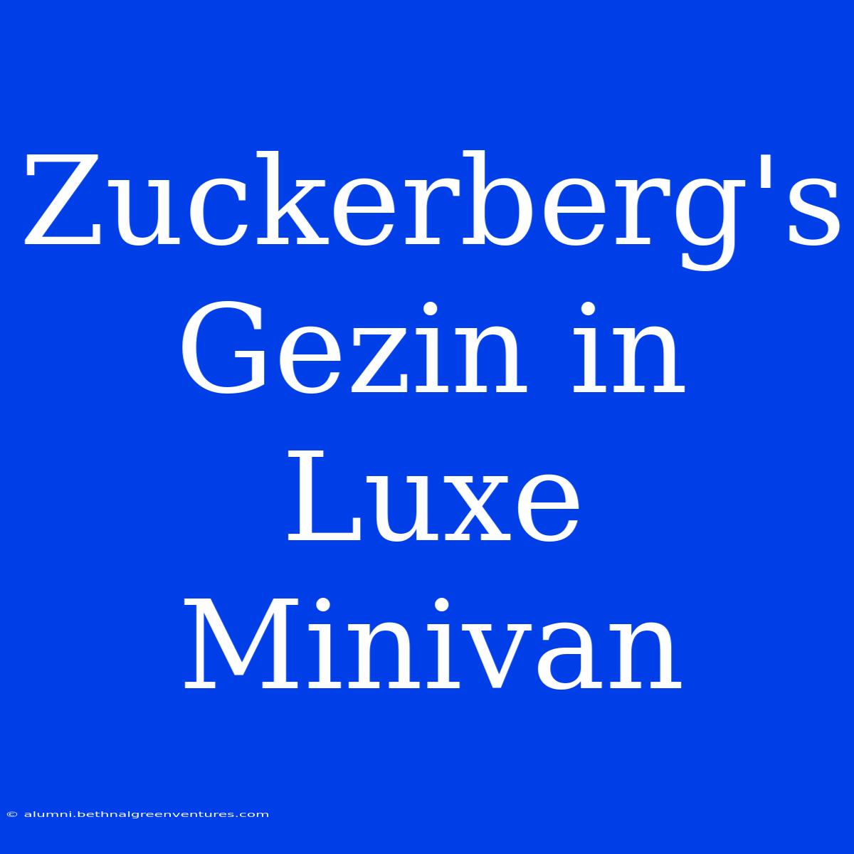 Zuckerberg's Gezin In Luxe Minivan