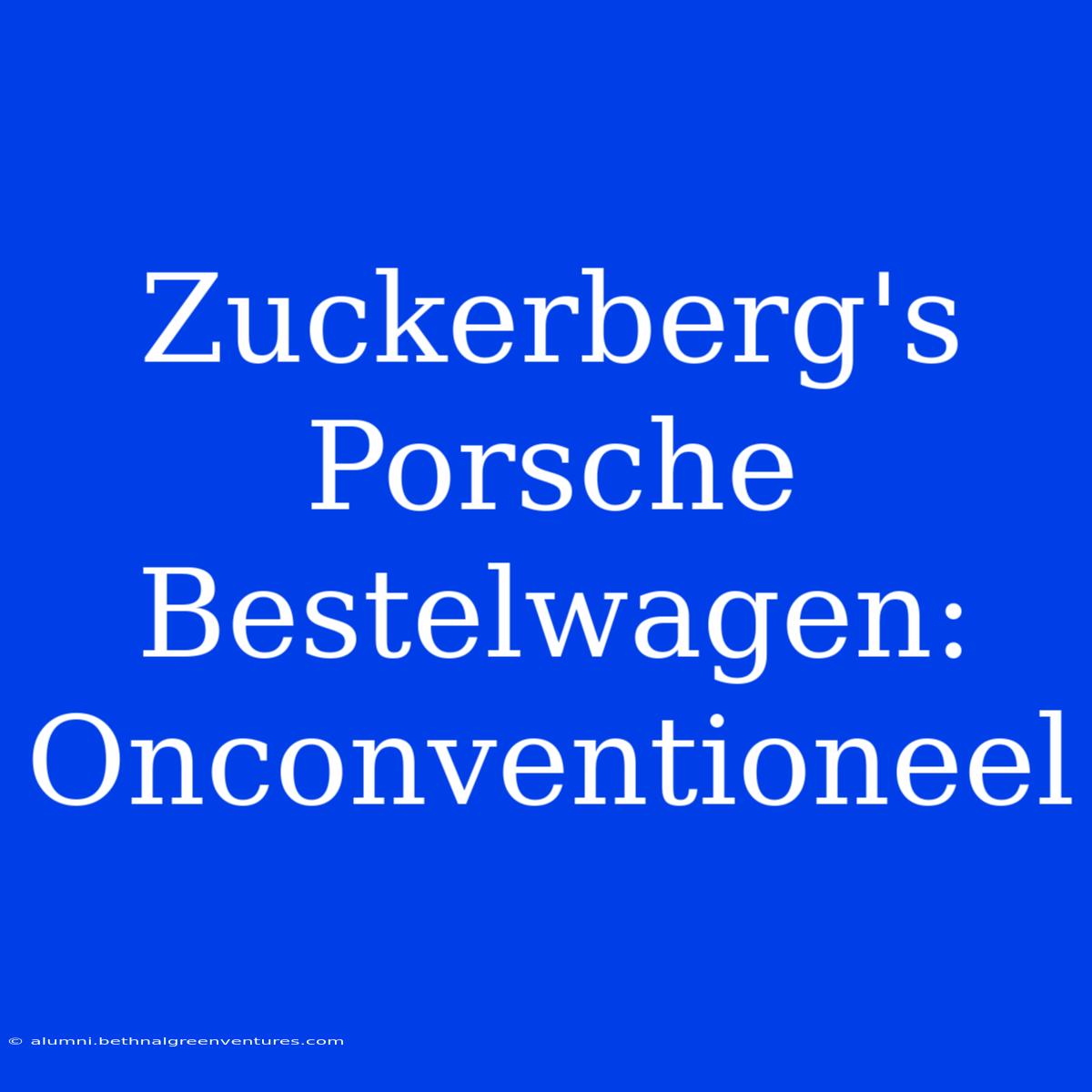 Zuckerberg's Porsche Bestelwagen: Onconventioneel