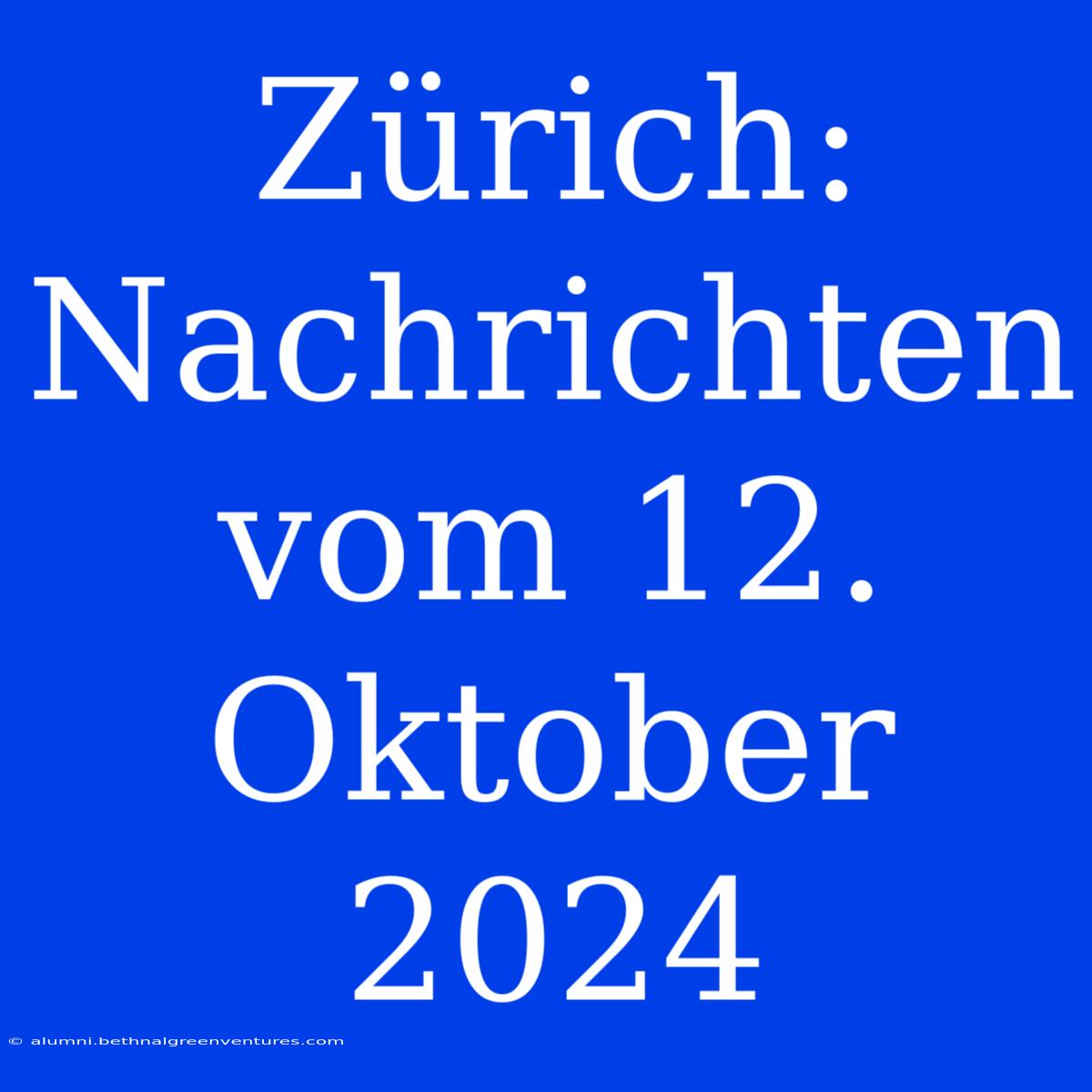 Zürich: Nachrichten Vom 12. Oktober 2024